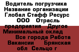 Водитель погрузчика › Название организации ­ Глобал Стафф Ресурс, ООО › Отрасль предприятия ­ Другое › Минимальный оклад ­ 25 000 - Все города Работа » Вакансии   . Брянская обл.,Сельцо г.